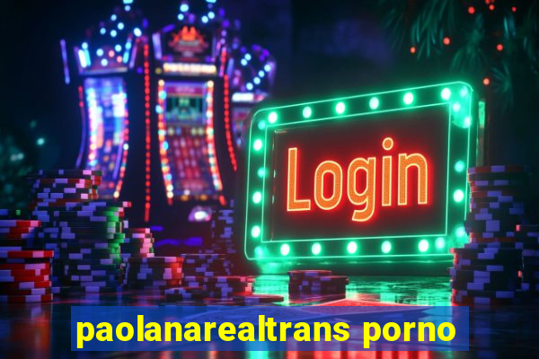 paolanarealtrans porno